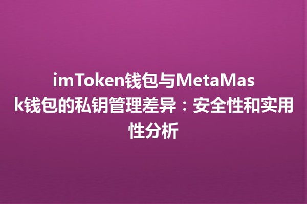 imToken钱包与MetaMask钱包的私钥管理差异:安全性和实用性分析 imToken钱包与MetaMask钱包的私钥管理差异:安全性和实用性分析